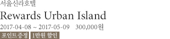 REWARDS Urban Island/ 2017년 4월 8일부터 4월 20일까지 /300,000원부터