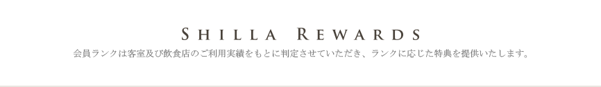 Shilla Rewards, 会員ランクは客室及び飲食店のご利用実績をもとに判定させていただき、ランクに応じた特典を提供いたします。