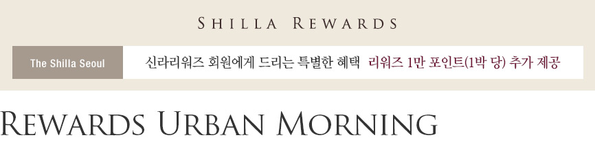 SHILLA REWARDS, The Shilla Seoul, 신라리워즈 회원에게 드리는 특별한 혜택, 리워즈 1만 포인트(1박 당) 추가 제공, Rewards Urban Morning