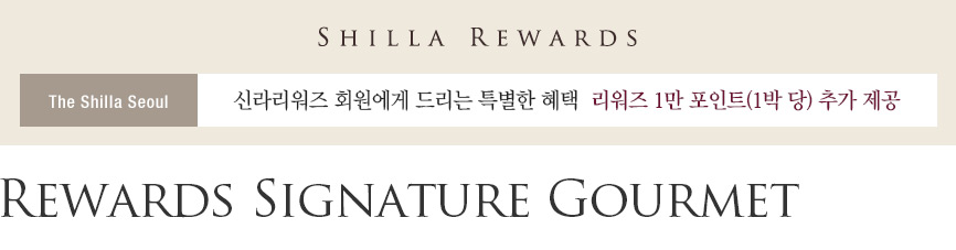 SHILLA REWARDS, The Shilla Seoul, 신라리워즈 회원에게 드리는 특별한 혜택, 리워즈 1만 포인트(1박 당) 추가 제공, Rewards Signature Gourmet