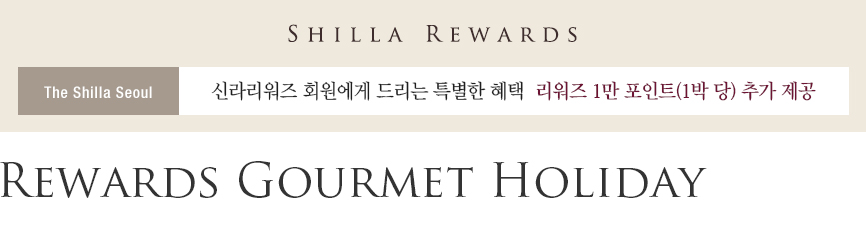 SHILLA REWARDS, The Shilla Seoul, 신라리워즈 회원에게 드리는 특별한 혜택 리워즈 1만 포인트(1박 당) 추가 제공, Rewards Gourmet Holiday
