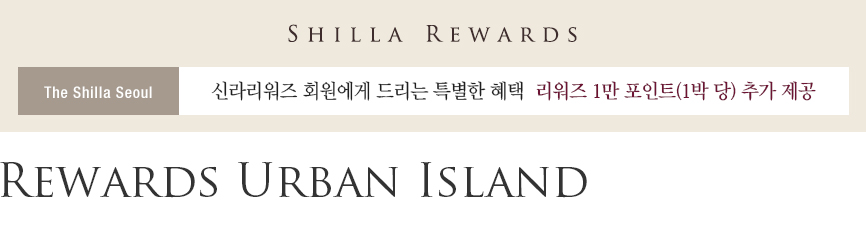 SHILLA REWARDS, The Shilla Seoul, 신라리워즈 회원에게 드리는 특별한 혜택 리워즈 1만 포인트(1박 당) 추가 제공, Rewards Urban Island